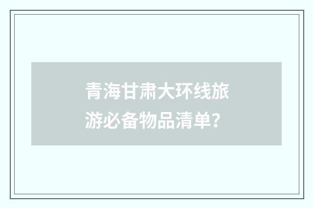 青海甘肃大环线旅游必备物品清单?