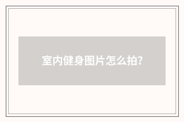 室内健身图片怎么拍?