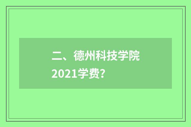 二、德州科技学院2021学费?