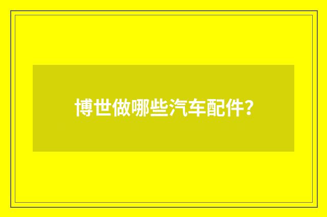 博世做哪些汽车配件？