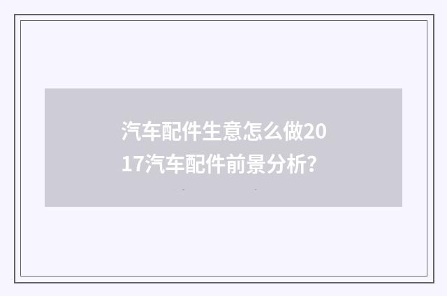 汽车配件生意怎么做2017汽车配件前景分析?