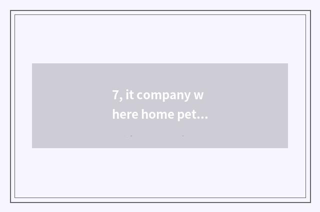 7, it company where home pet consigns is good that company where home pet consig