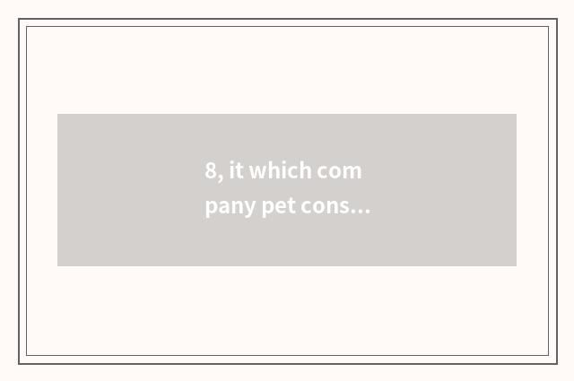 8, it which company pet consigns is good that which company pet consigns?