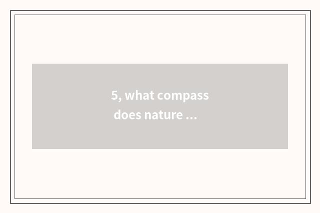 5, what compass does nature have?