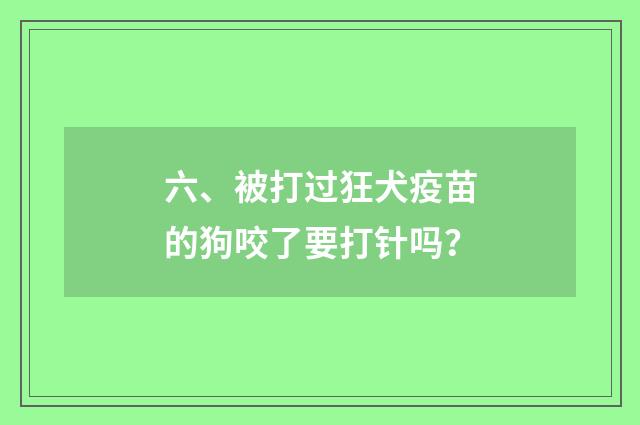 六、被打过狂犬疫苗的狗咬了要打针吗？