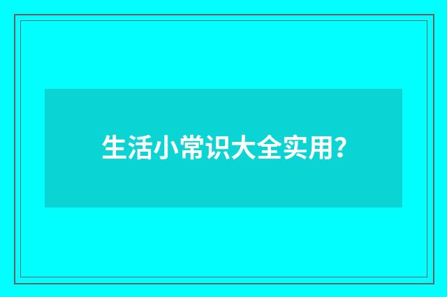 生活小常识大全实用?