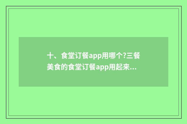 十、食堂订餐app用哪个?三餐美食的食堂订餐app用起来好用不？