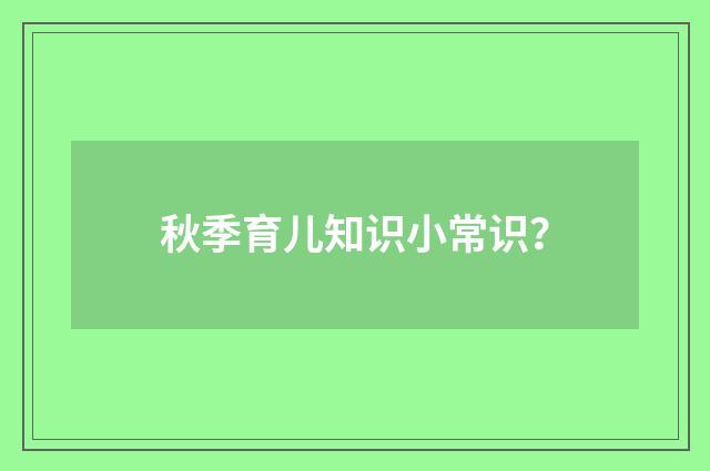 秋季育儿知识小常识?