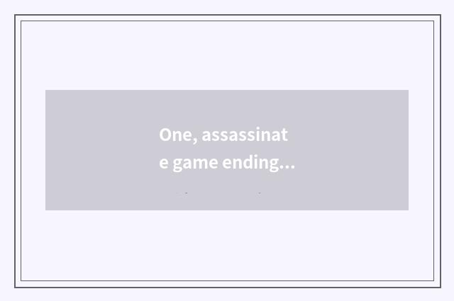 One, assassinate game ending analysis?