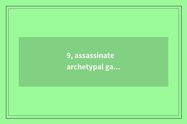 9, assassinate archetypal game?