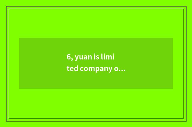 6, yuan is limited company of allusion science and technology normal?