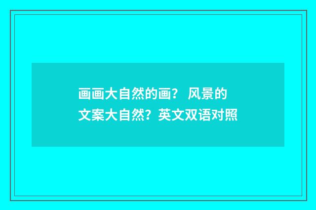 画画大自然的画? 风景的文案大自然?英文双语对照