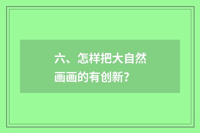 六、怎样把大自然画画的有创新?