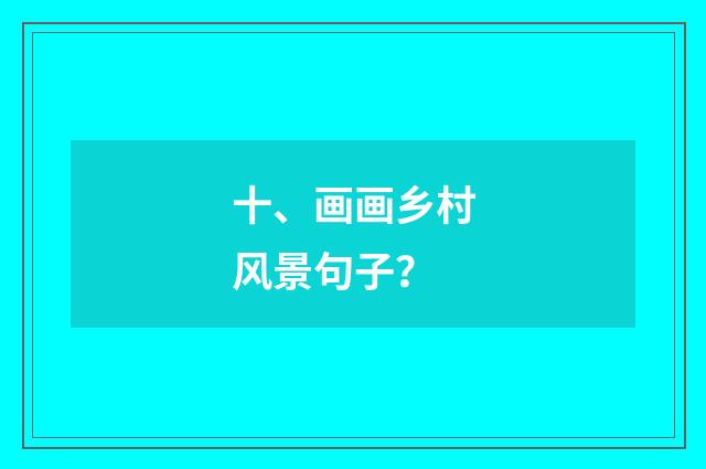 十、画画乡村风景句子？