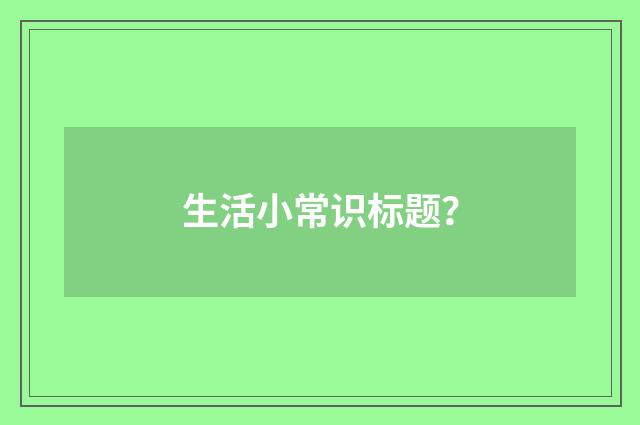 生活小常识标题?