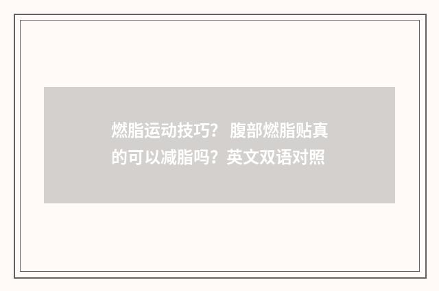 燃脂运动技巧? 腹部燃脂贴真的可以减脂吗?英文双语对照