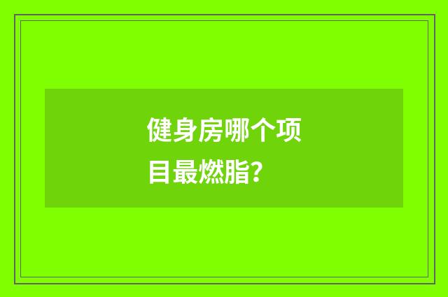 健身房哪个项目最燃脂？