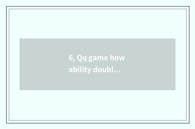 6, Qq game how ability double leave very at most?