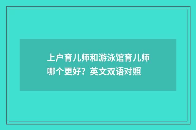 上户育儿师和游泳馆育儿师哪个更好?英文双语对照