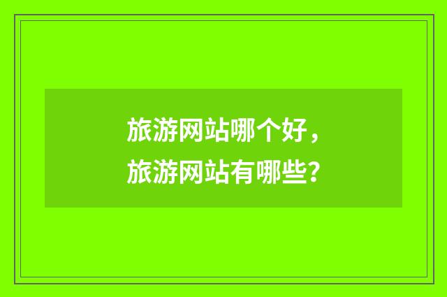 旅游网站哪个好,旅游网站有哪些?