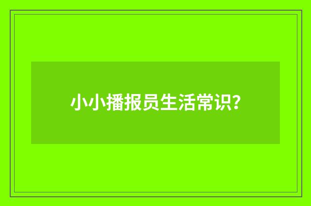 小小播报员生活常识?