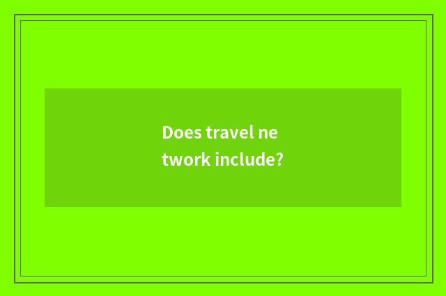 Does travel network include?
