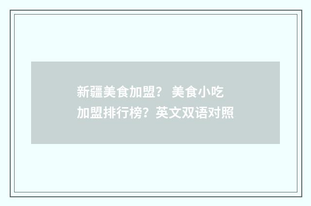 新疆美食加盟? 美食小吃加盟排行榜?英文双语对照