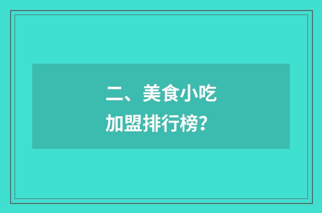二、美食小吃加盟排行榜?
