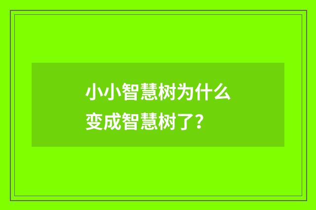 小小智慧树为什么变成智慧树了？
