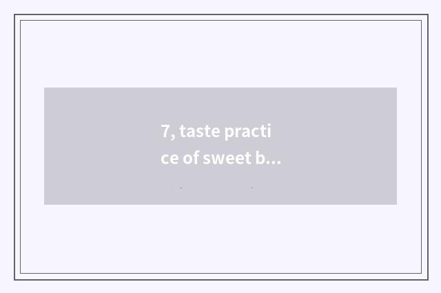 7, taste practice of sweet bean curd?