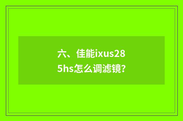 六、佳能ixus285hs怎么调滤镜？