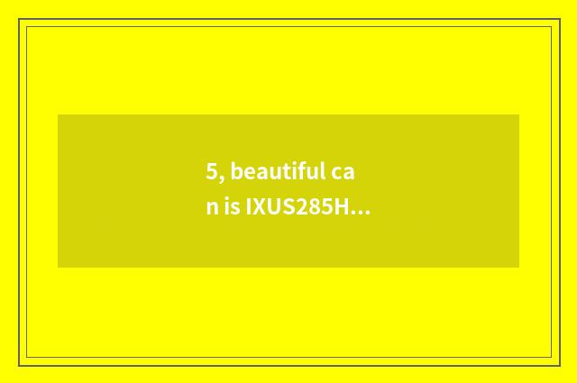 5, beautiful can is IXUS285HS good?