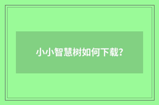 小小智慧树如何下载？