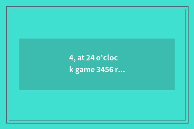 4, at 24 o'clock game 3456 regulations?