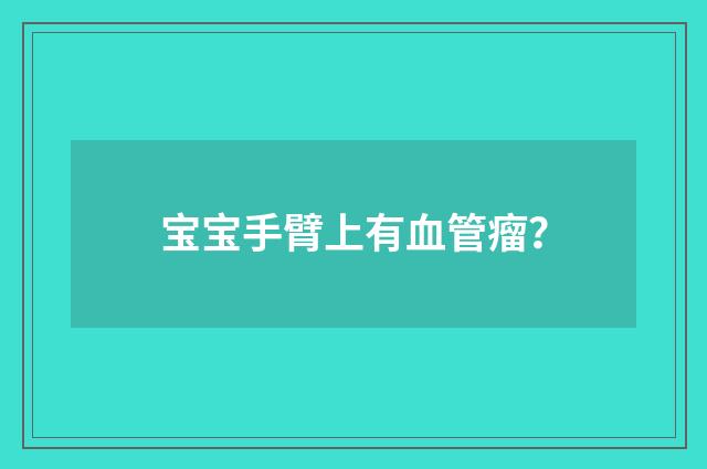 宝宝手臂上有血管瘤?
