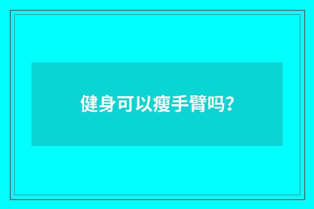 健身可以瘦手臂吗？