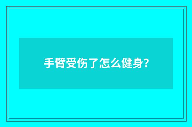 手臂受伤了怎么健身?