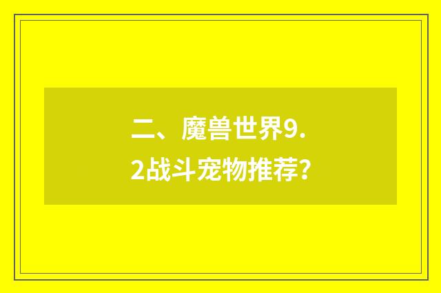 二、魔兽世界9.2战斗宠物推荐？