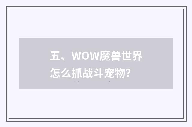 五、WOW魔兽世界怎么抓战斗宠物?