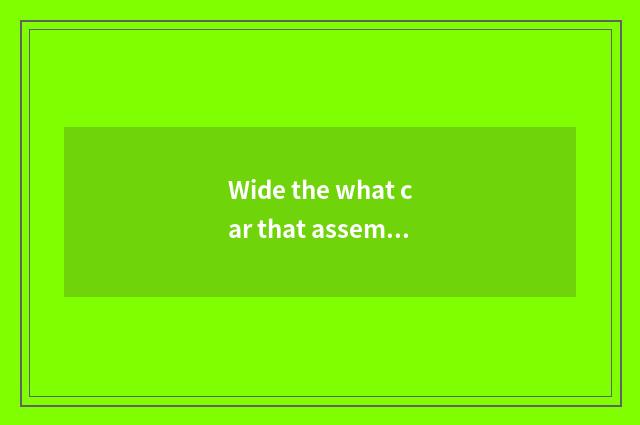 Wide the what car that assembles car production?