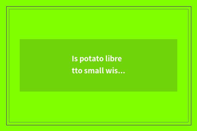 Is potato libretto small wisdom cultivated?