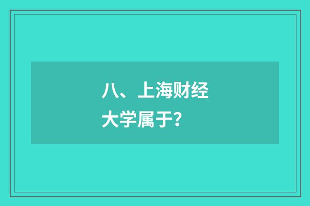 八、上海财经大学属于?