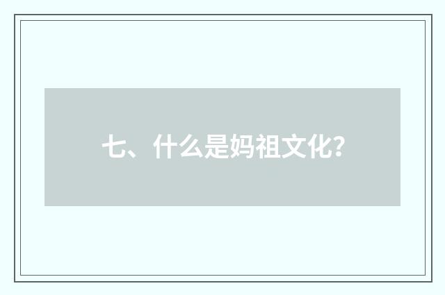 七、什么是妈祖文化？