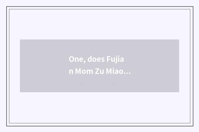 One, does Fujian Mom Zu Miao explain?
