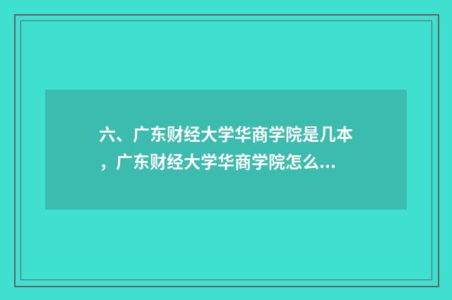 六、广东财经大学华商学院是几本,广东财经大学华商学院怎么样?
