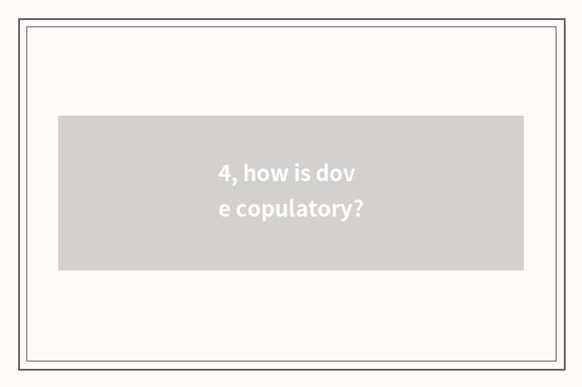 4, how is dove copulatory?