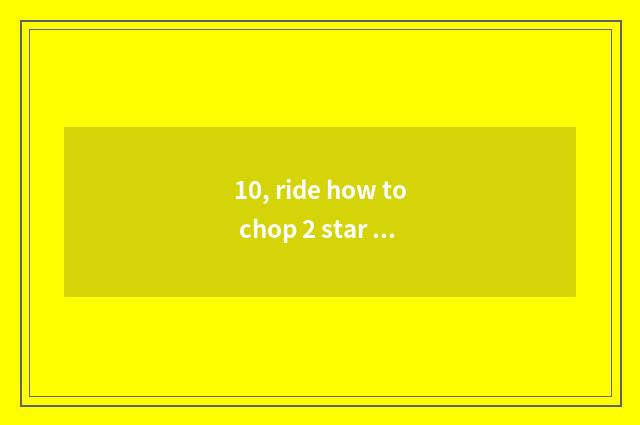 10, ride how to chop 2 star to expand the princess searchs?
