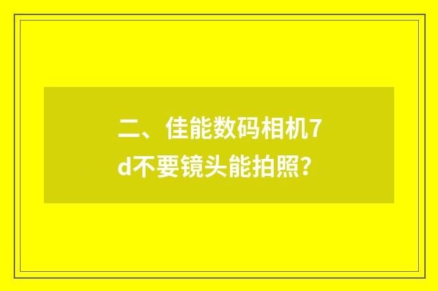 二、佳能数码相机7d不要镜头能拍照?