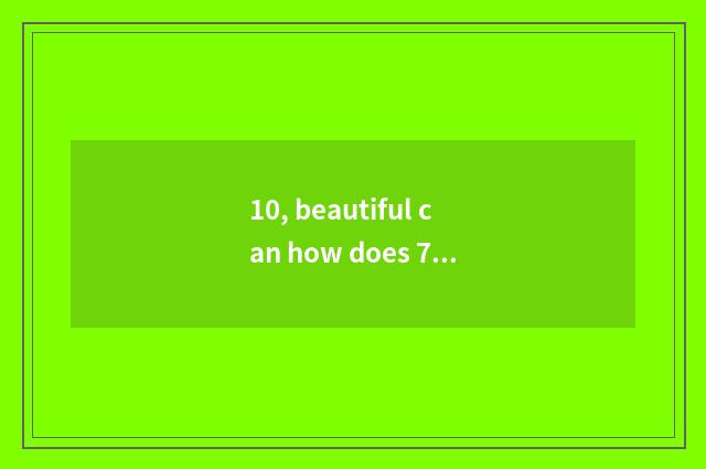 10, beautiful can how does 7d take a picture?