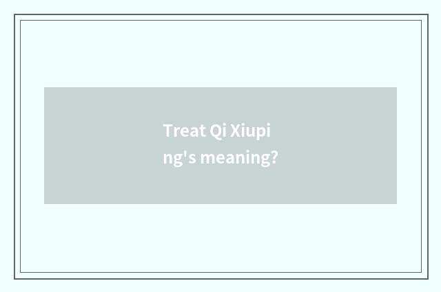Treat Qi Xiuping's meaning?